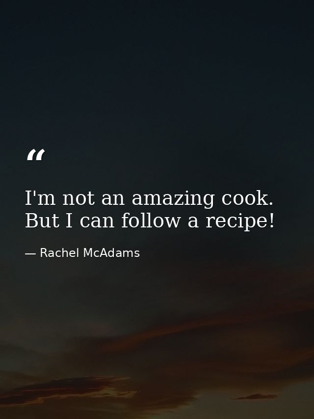 I'm not an amazing cook. But I can follow a recipe! — Rachel McAdams