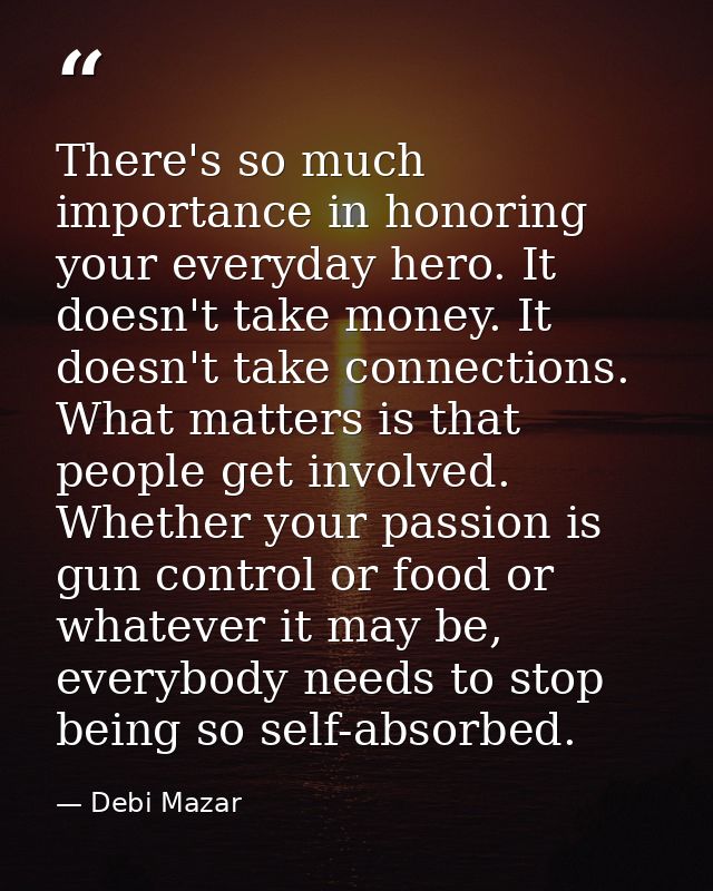 There's so much importance in honoring your everyday hero. It doesn't take money. It doesn't take connections. What matt — Debi Mazar