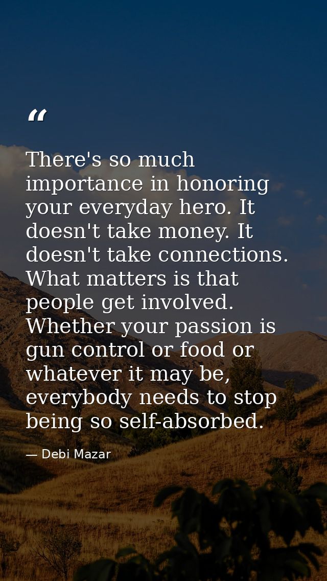 There's so much importance in honoring your everyday hero. It doesn't take money. It doesn't take connections. What matt — Debi Mazar