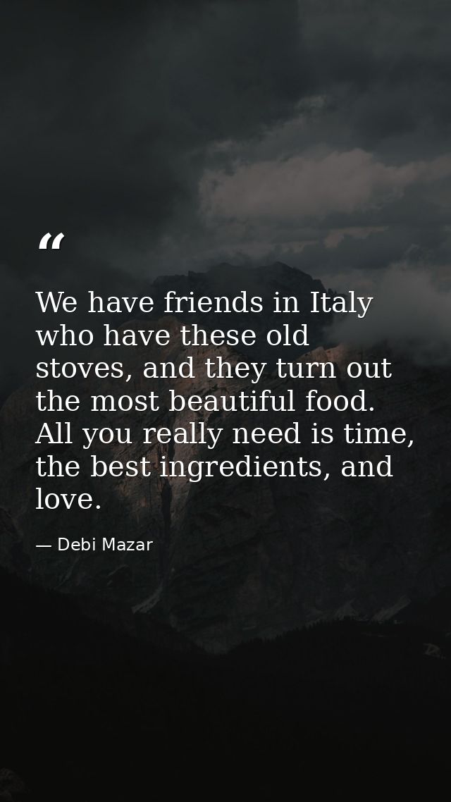 We have friends in Italy who have these old stoves, and they turn out the most beautiful food. All you really need is ti — Debi Mazar