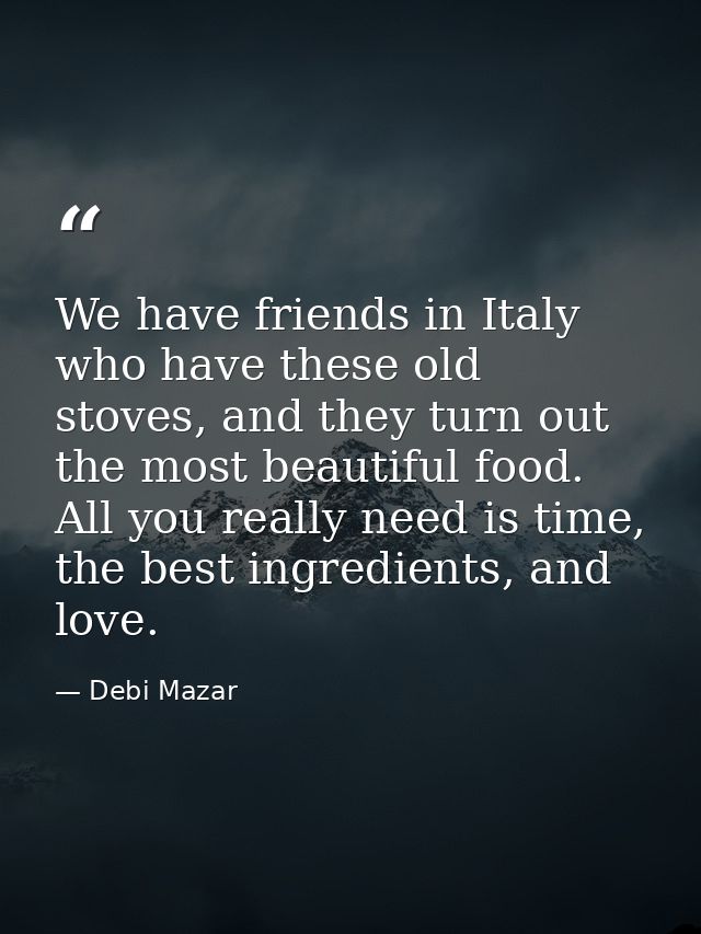 We have friends in Italy who have these old stoves, and they turn out the most beautiful food. All you really need is ti — Debi Mazar