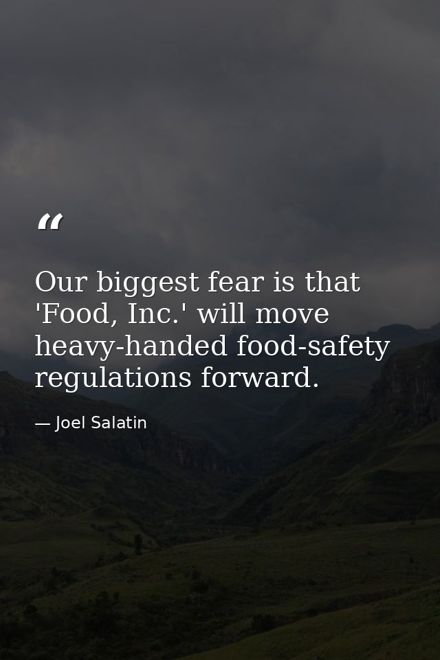 Our biggest fear is that 'Food, Inc.' will move heavy-handed food-safety regulations forward. — Joel Salatin
