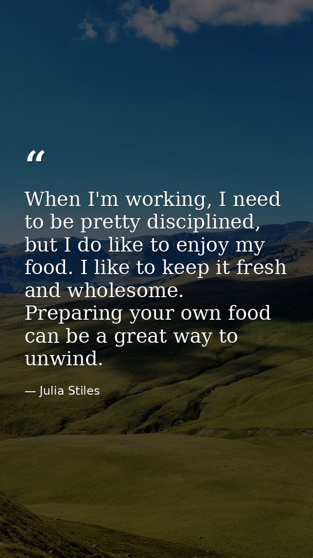 When I'm working, I need to be pretty disciplined, but I do like to enjoy my food. I like to keep it fresh and wholesome — Julia Stiles