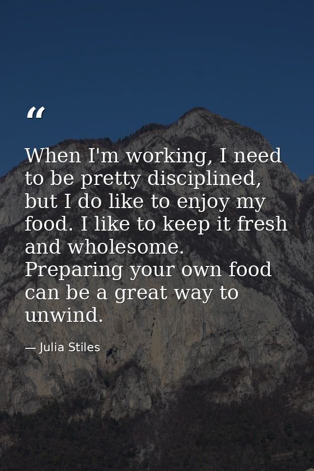 When I'm working, I need to be pretty disciplined, but I do like to enjoy my food. I like to keep it fresh and wholesome — Julia Stiles
