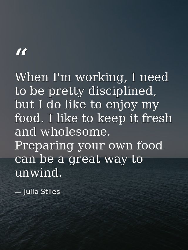 When I'm working, I need to be pretty disciplined, but I do like to enjoy my food. I like to keep it fresh and wholesome — Julia Stiles