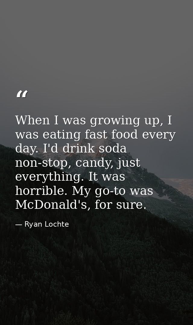 When I was growing up, I was eating fast food every day. I'd drink soda non-stop, candy, just everything. It was horribl — Ryan Lochte