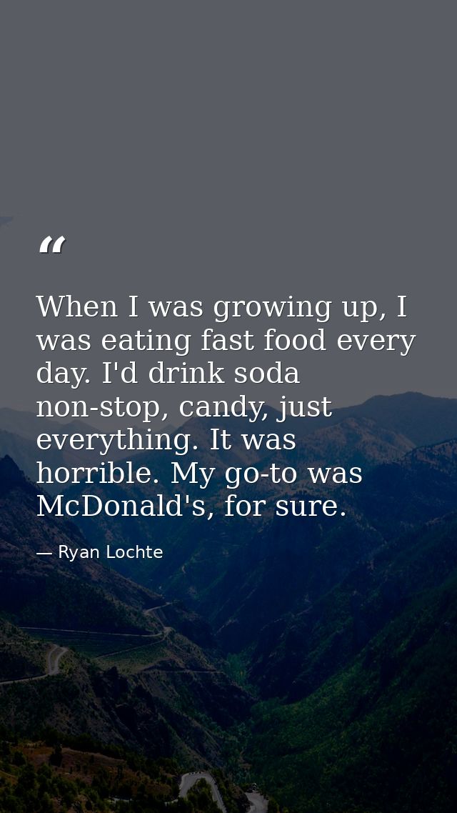 When I was growing up, I was eating fast food every day. I'd drink soda non-stop, candy, just everything. It was horribl — Ryan Lochte