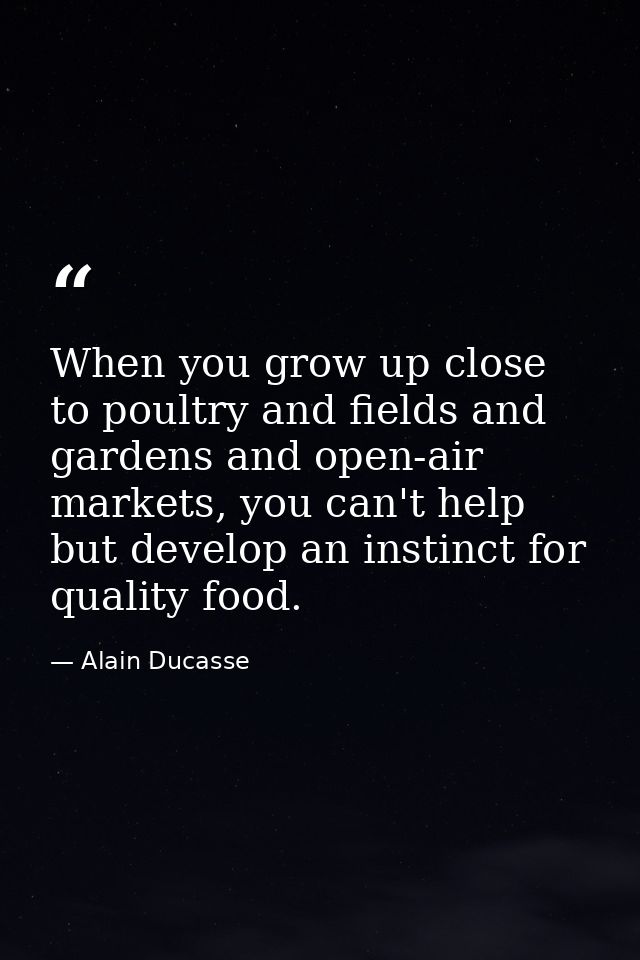 When you grow up close to poultry and fields and gardens and open-air markets, you can't help but develop an instinct fo — Alain Ducasse