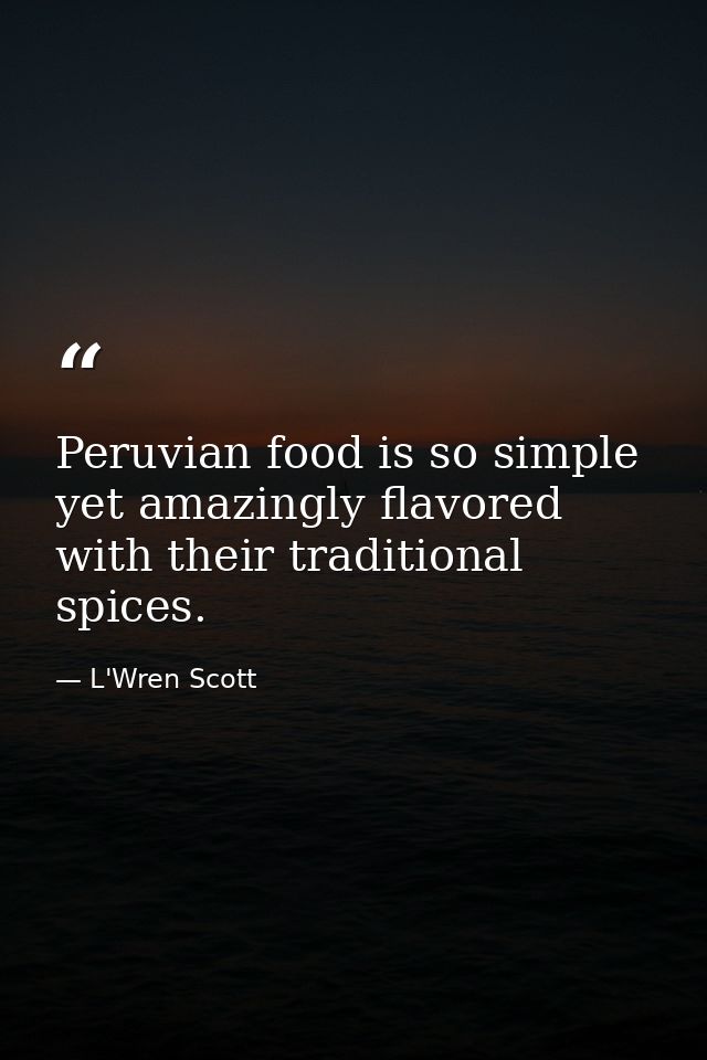 Peruvian food is so simple yet amazingly flavored with their traditional spices. — L'Wren Scott