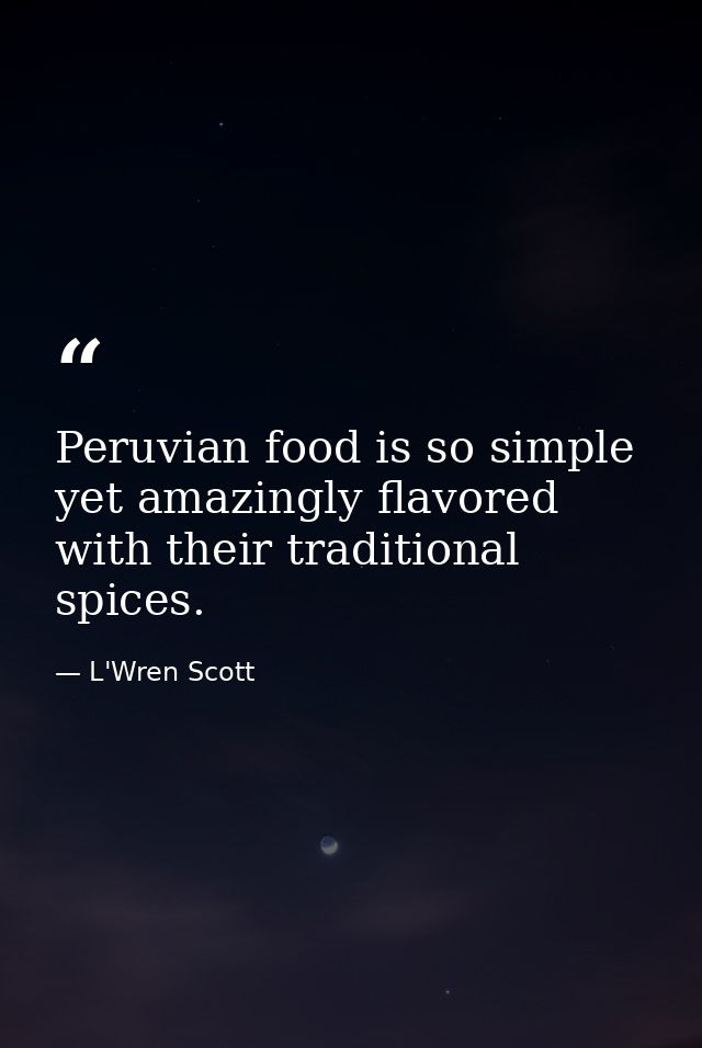 Peruvian food is so simple yet amazingly flavored with their traditional spices. — L'Wren Scott