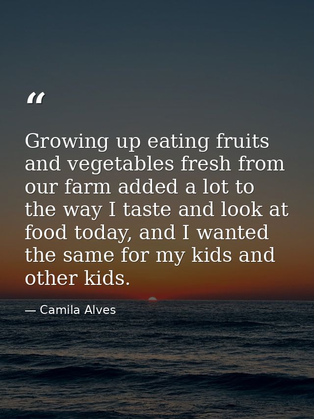 Growing up eating fruits and vegetables fresh from our farm added a lot to the way I taste and look at food today, and I — Camila Alves
