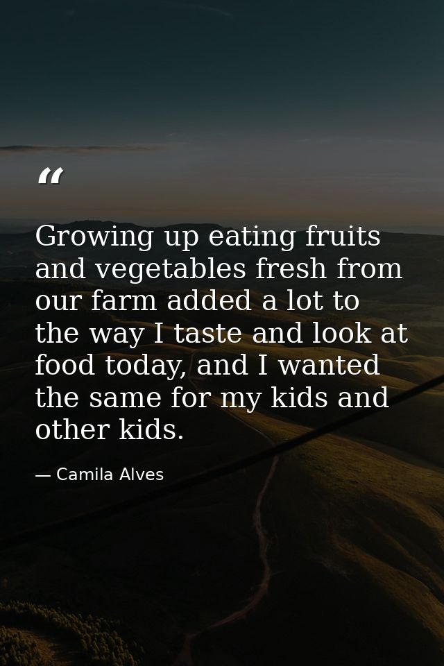 Growing up eating fruits and vegetables fresh from our farm added a lot to the way I taste and look at food today, and I — Camila Alves