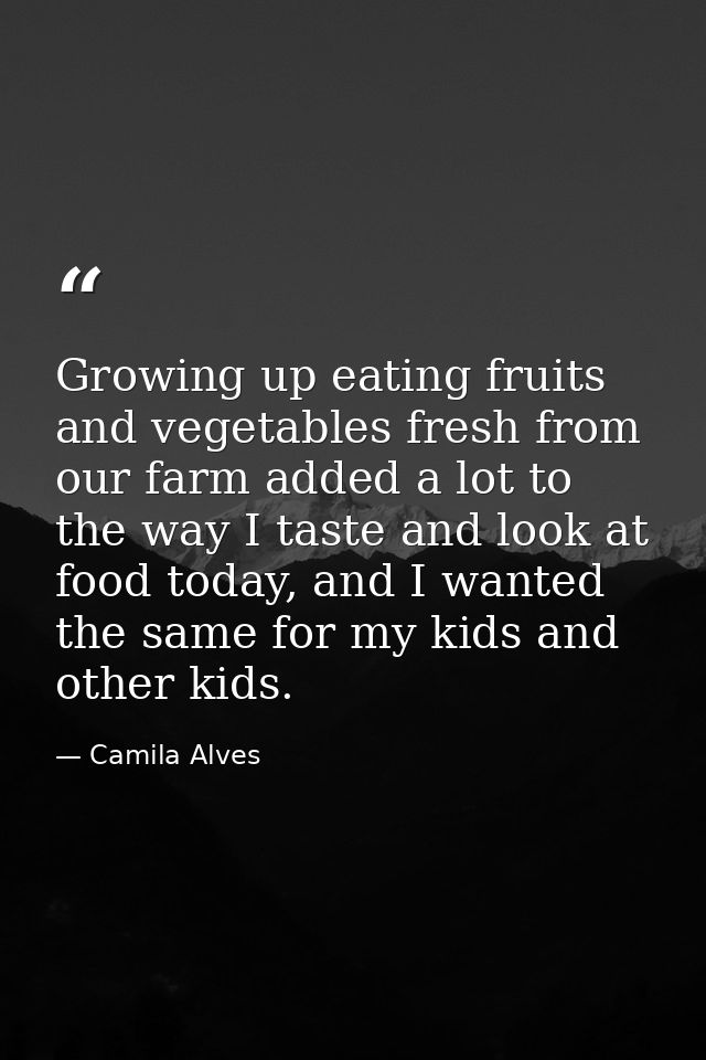 Growing up eating fruits and vegetables fresh from our farm added a lot to the way I taste and look at food today, and I — Camila Alves