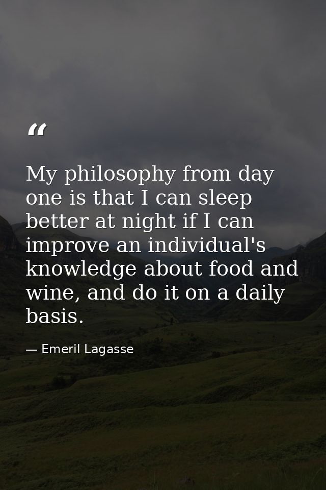 My philosophy from day one is that I can sleep better at night if I can improve an individual's knowledge about food and — Emeril Lagasse