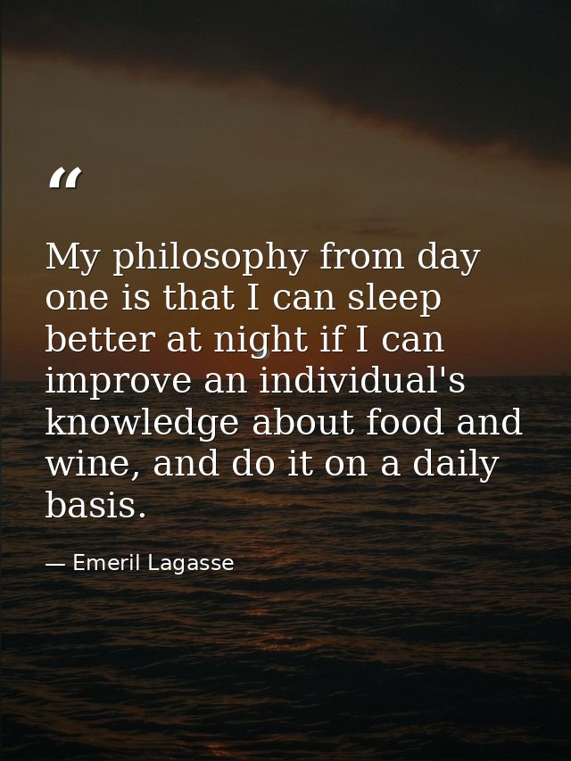 My philosophy from day one is that I can sleep better at night if I can improve an individual's knowledge about food and — Emeril Lagasse