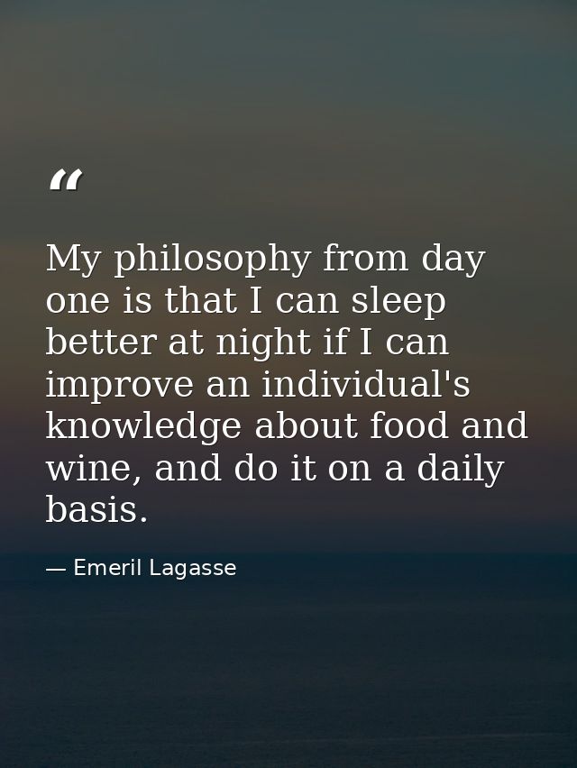 My philosophy from day one is that I can sleep better at night if I can improve an individual's knowledge about food and — Emeril Lagasse
