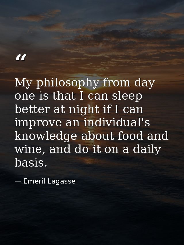 My philosophy from day one is that I can sleep better at night if I can improve an individual's knowledge about food and — Emeril Lagasse