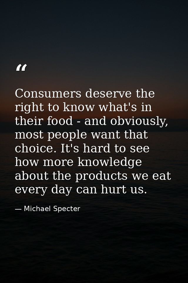 Consumers deserve the right to know what's in their food - and obviously, most people want that choice. It's hard to see — Michael Specter
