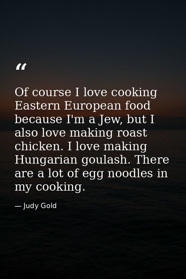 Of course I love cooking Eastern European food because I'm a Jew, but I also love making roast chicken. I love making Hu — Judy Gold