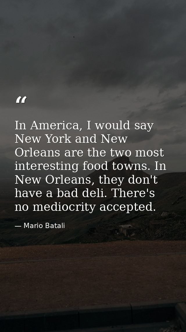 In America, I would say New York and New Orleans are the two most interesting food towns. In New Orleans, they don't hav — Mario Batali