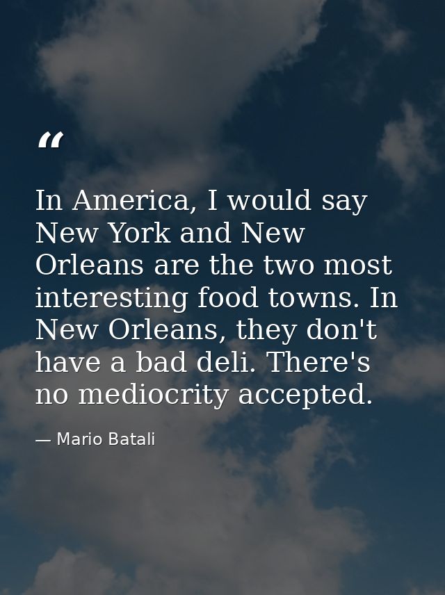 In America, I would say New York and New Orleans are the two most interesting food towns. In New Orleans, they don't hav — Mario Batali