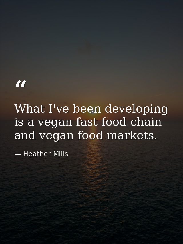 What I've been developing is a vegan fast food chain and vegan food markets. — Heather Mills
