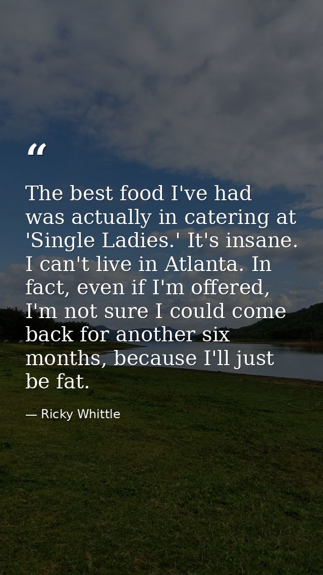 The best food I've had was actually in catering at 'Single Ladies.' It's insane. I can't live in Atlanta. In fact, even  — Ricky Whittle