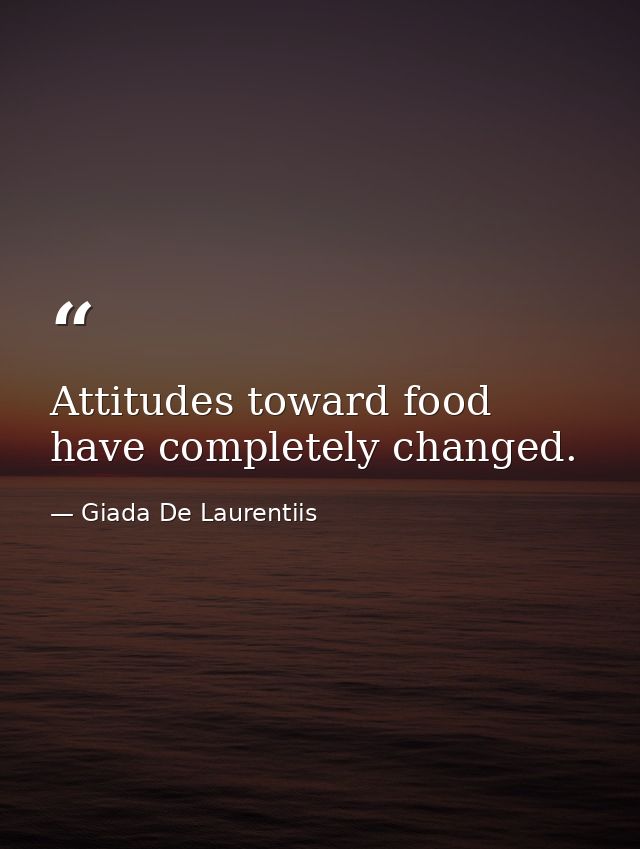 Attitudes toward food have completely changed. — Giada De Laurentiis