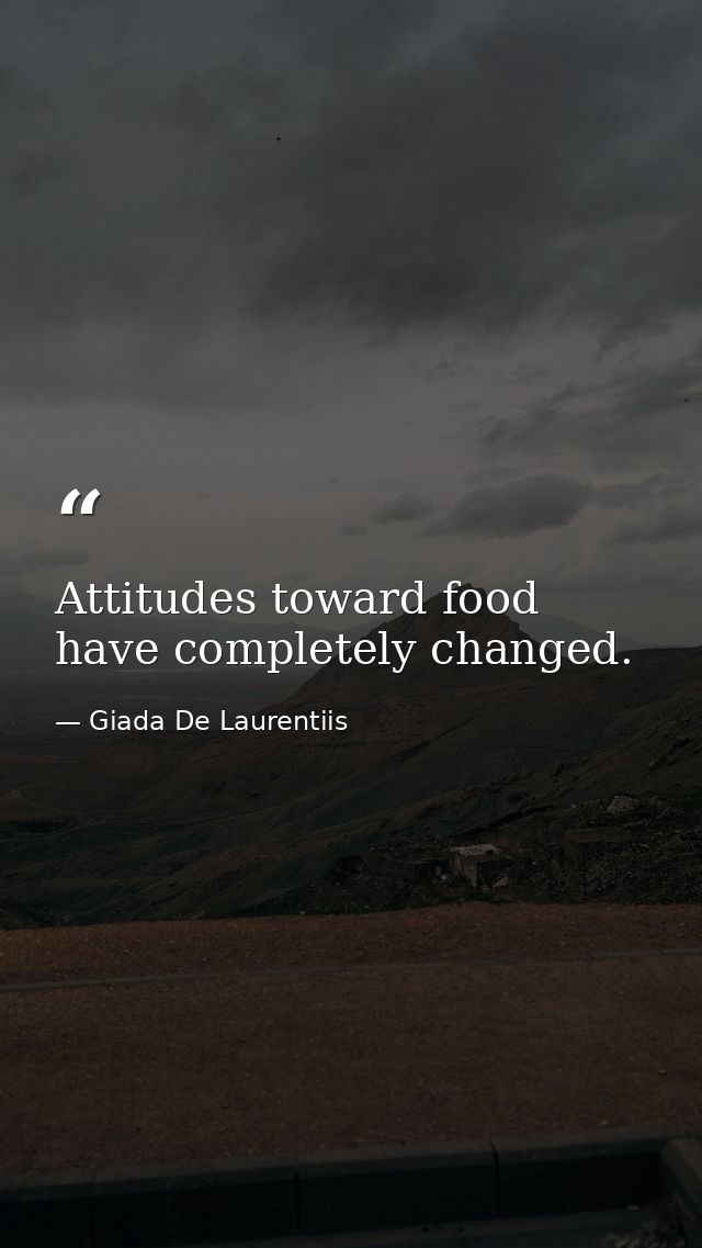 Attitudes toward food have completely changed. — Giada De Laurentiis