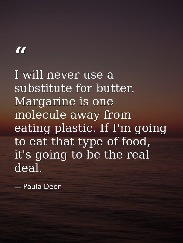 I will never use a substitute for butter. Margarine is one molecule away from eating plastic. If I'm going to eat that t — Paula Deen