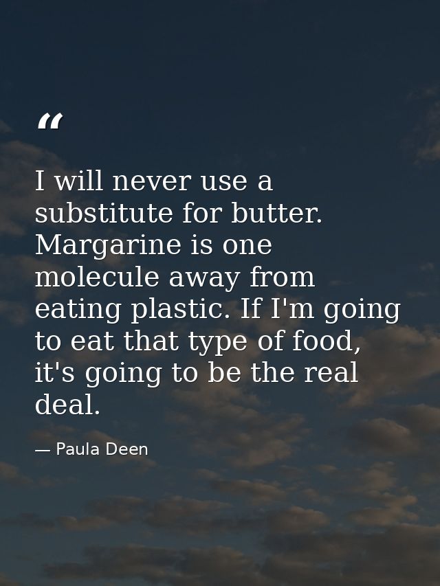 I will never use a substitute for butter. Margarine is one molecule away from eating plastic. If I'm going to eat that t — Paula Deen
