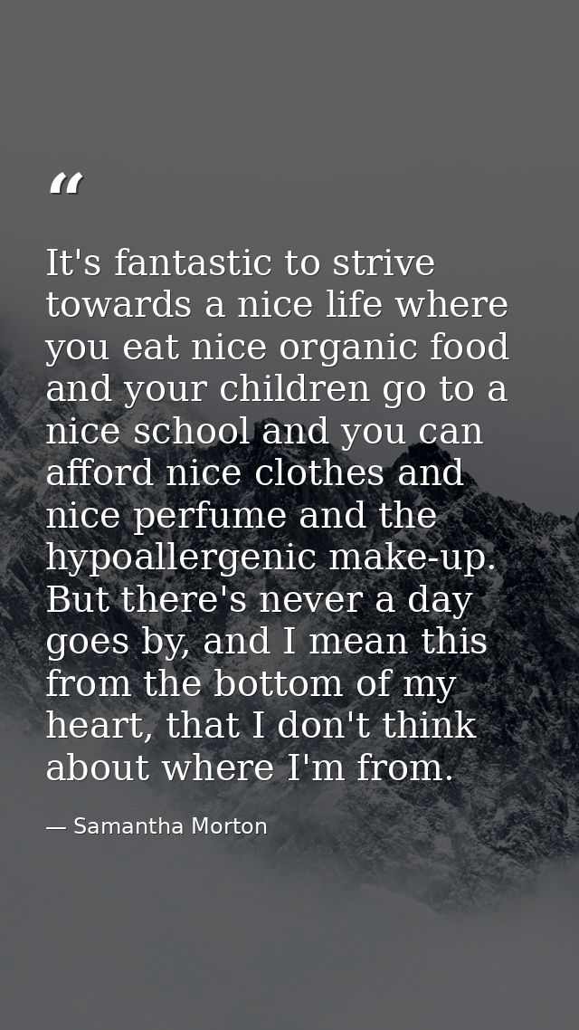It's fantastic to strive towards a nice life where you eat nice organic food and your children go to a nice school and y — Samantha Morton