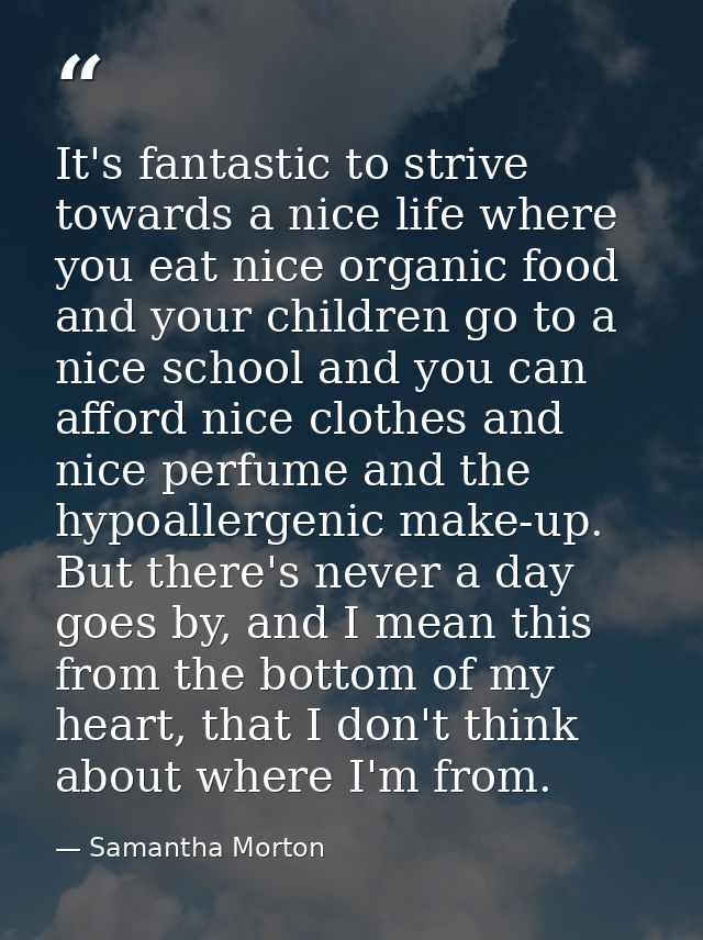 It's fantastic to strive towards a nice life where you eat nice organic food and your children go to a nice school and y — Samantha Morton
