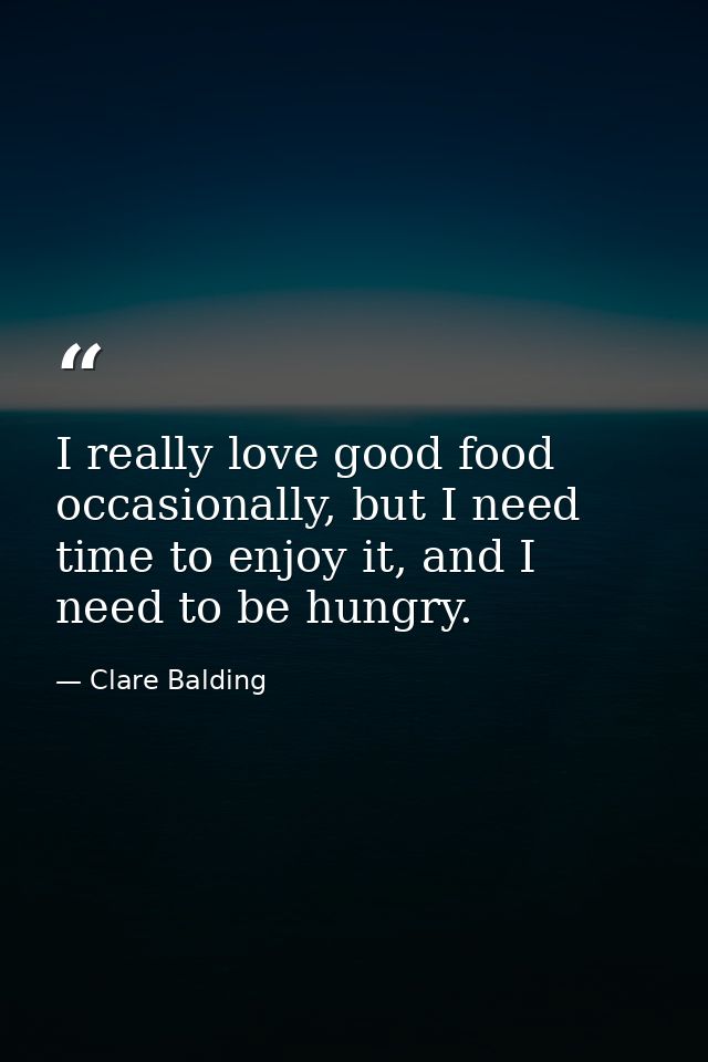 I really love good food occasionally, but I need time to enjoy it, and I need to be hungry. — Clare Balding