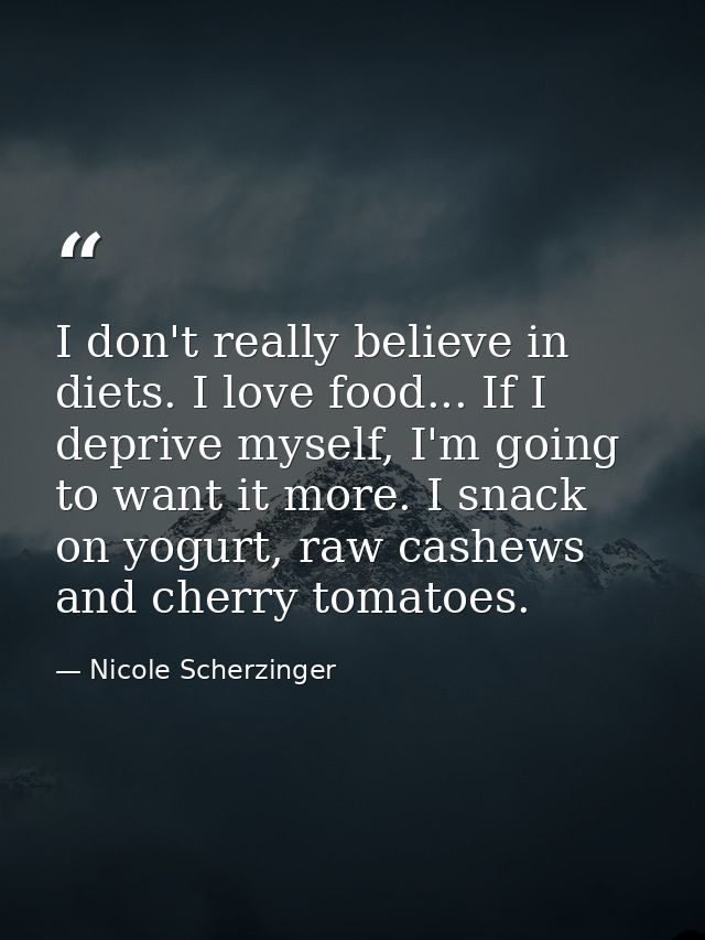 I don't really believe in diets. I love food... If I deprive myself, I'm going to want it more. I snack on yogurt, raw c — Nicole Scherzinger