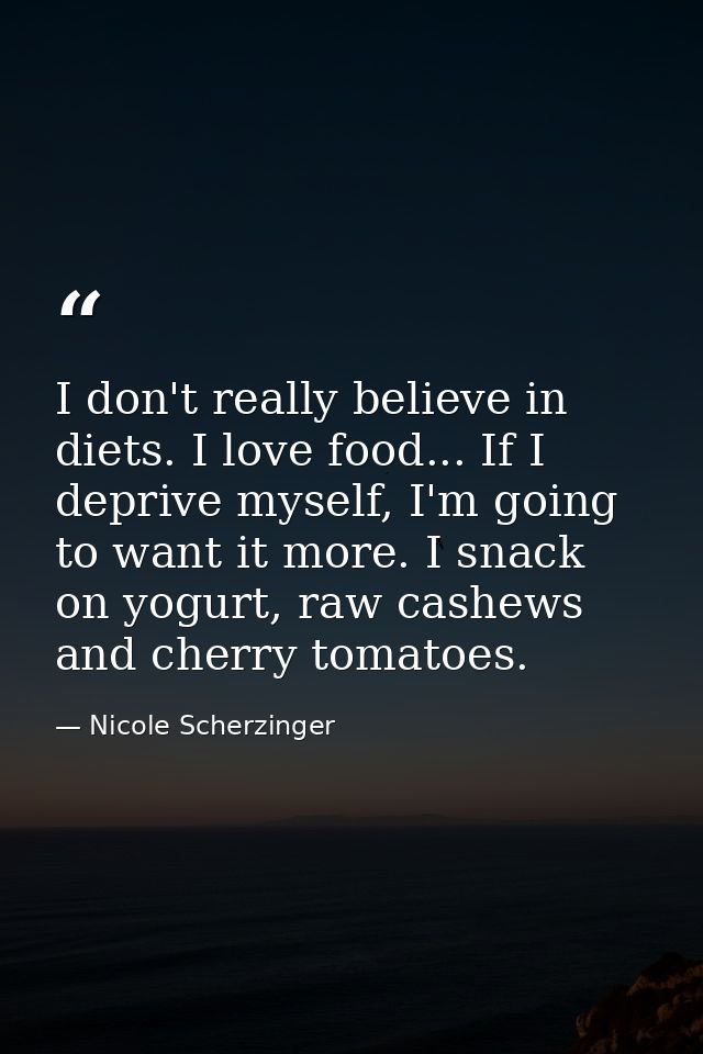 I don't really believe in diets. I love food... If I deprive myself, I'm going to want it more. I snack on yogurt, raw c — Nicole Scherzinger