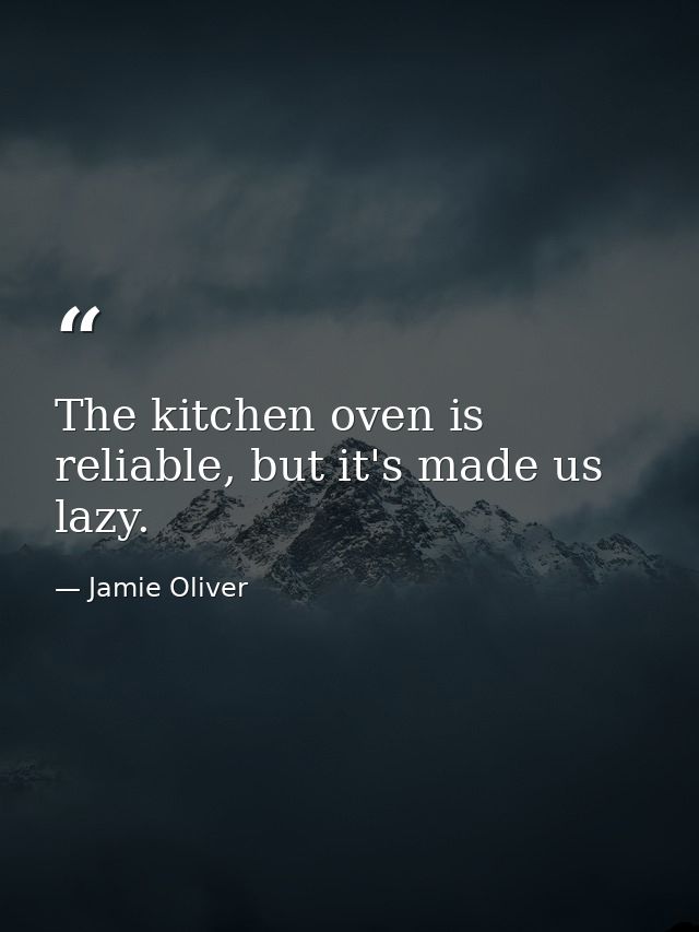 The kitchen oven is reliable, but it's made us lazy. — Jamie Oliver