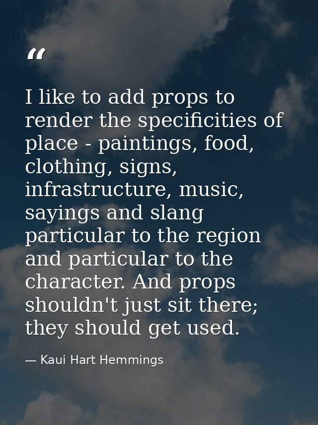 I like to add props to render the specificities of place - paintings, food, clothing, signs, infrastructure, music, sayi — Kaui Hart Hemmings