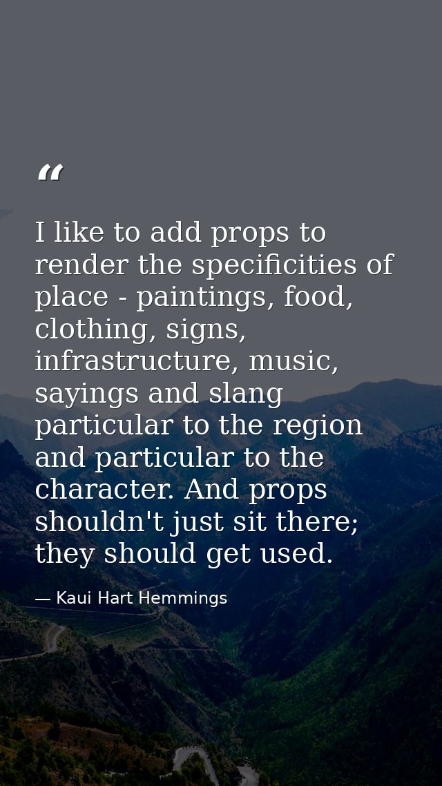 I like to add props to render the specificities of place - paintings, food, clothing, signs, infrastructure, music, sayi — Kaui Hart Hemmings