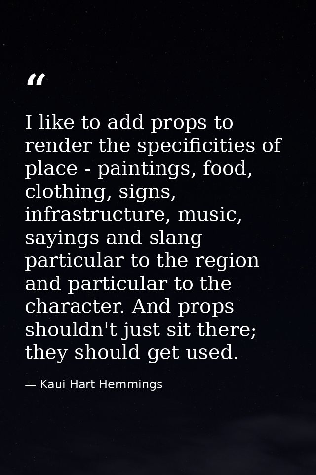 I like to add props to render the specificities of place - paintings, food, clothing, signs, infrastructure, music, sayi — Kaui Hart Hemmings