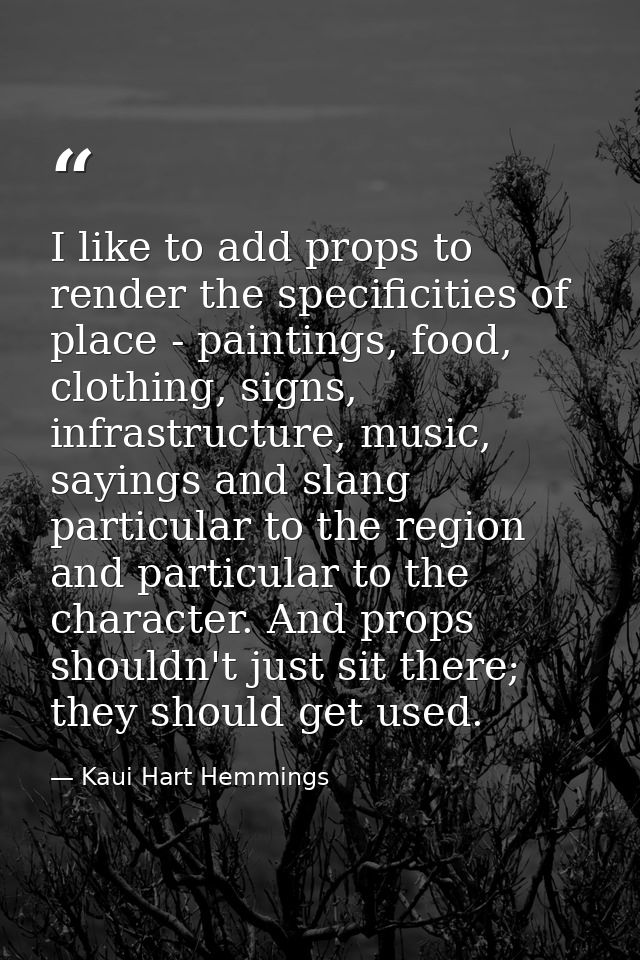 I like to add props to render the specificities of place - paintings, food, clothing, signs, infrastructure, music, sayi — Kaui Hart Hemmings