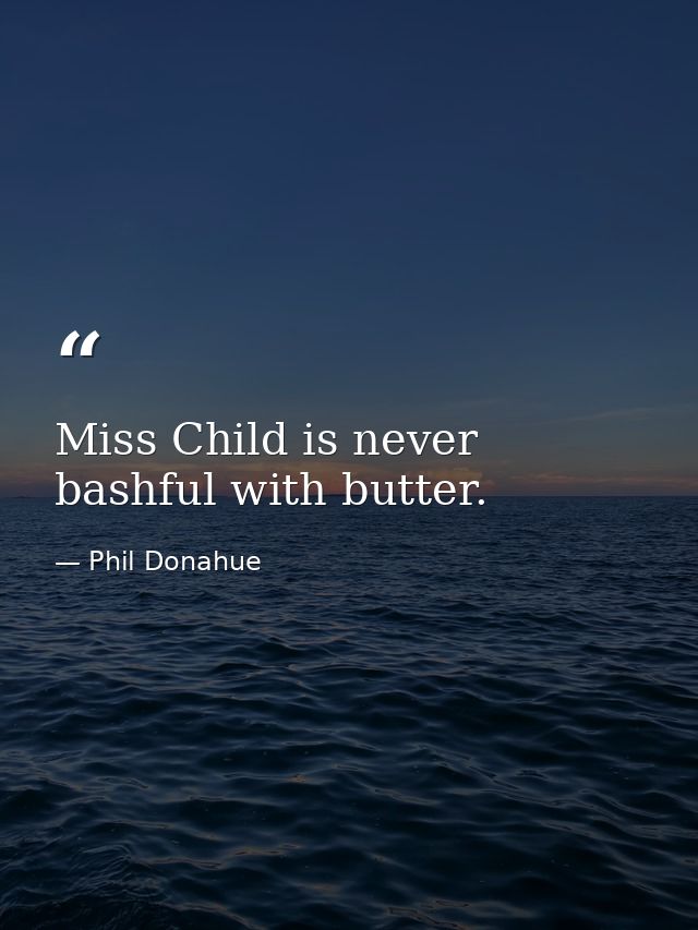 Miss Child is never bashful with butter. — Phil Donahue