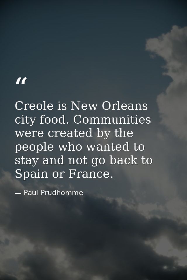 Creole is New Orleans city food. Communities were created by the people who wanted to stay and not go back to Spain or F — Paul Prudhomme