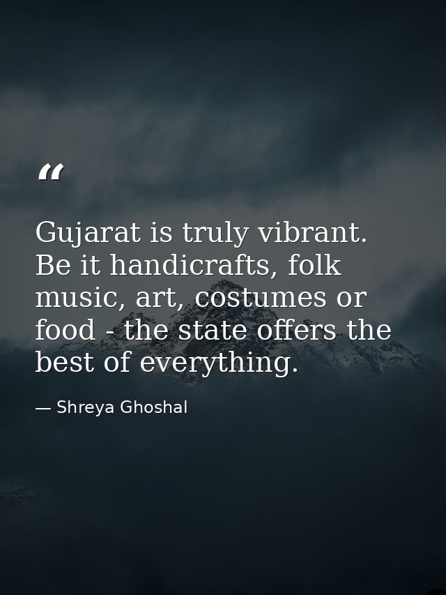 Gujarat is truly vibrant. Be it handicrafts, folk music, art, costumes or food - the state offers the best of everything — Shreya Ghoshal