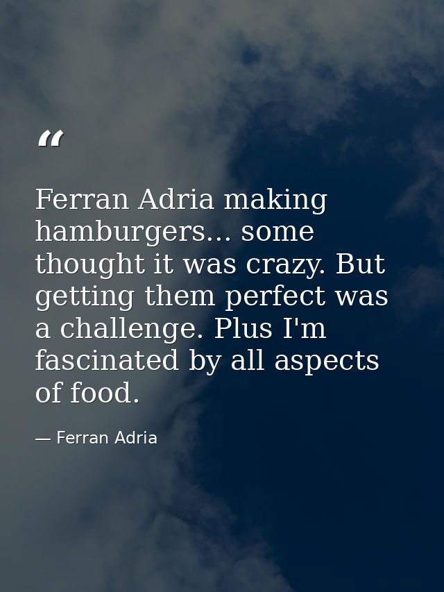 Ferran Adria making hamburgers... some thought it was crazy. But getting them perfect was a challenge. Plus I'm fascinat — Ferran Adria