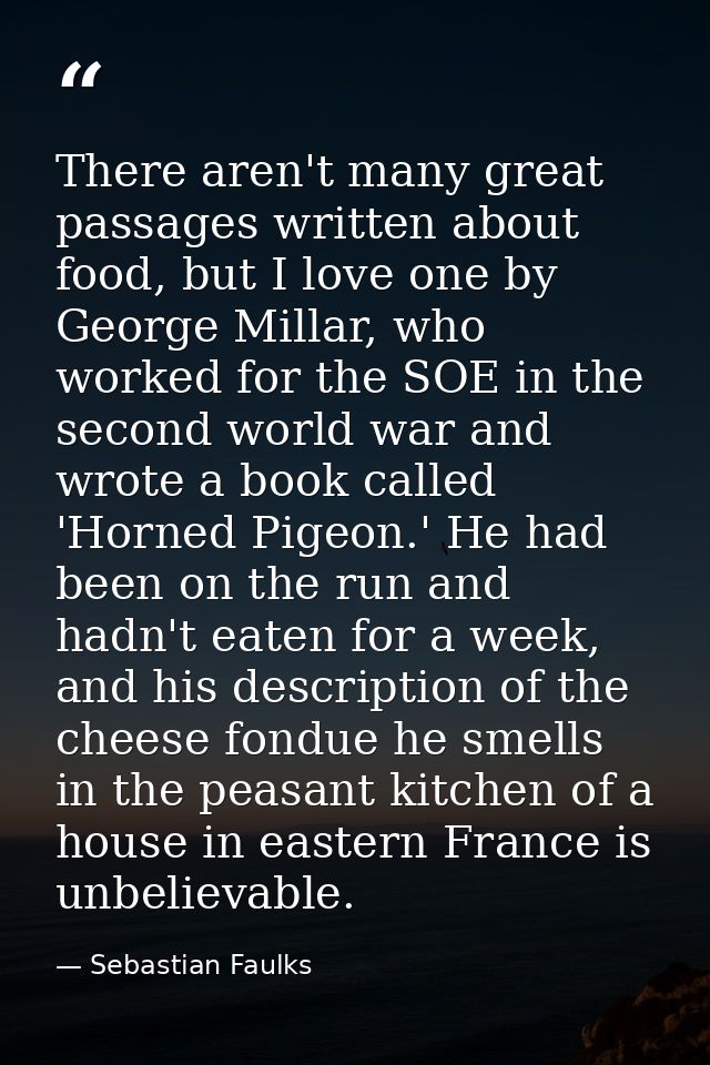There aren't many great passages written about food, but I love one by George Millar, who worked for the SOE in the seco — Sebastian Faulks