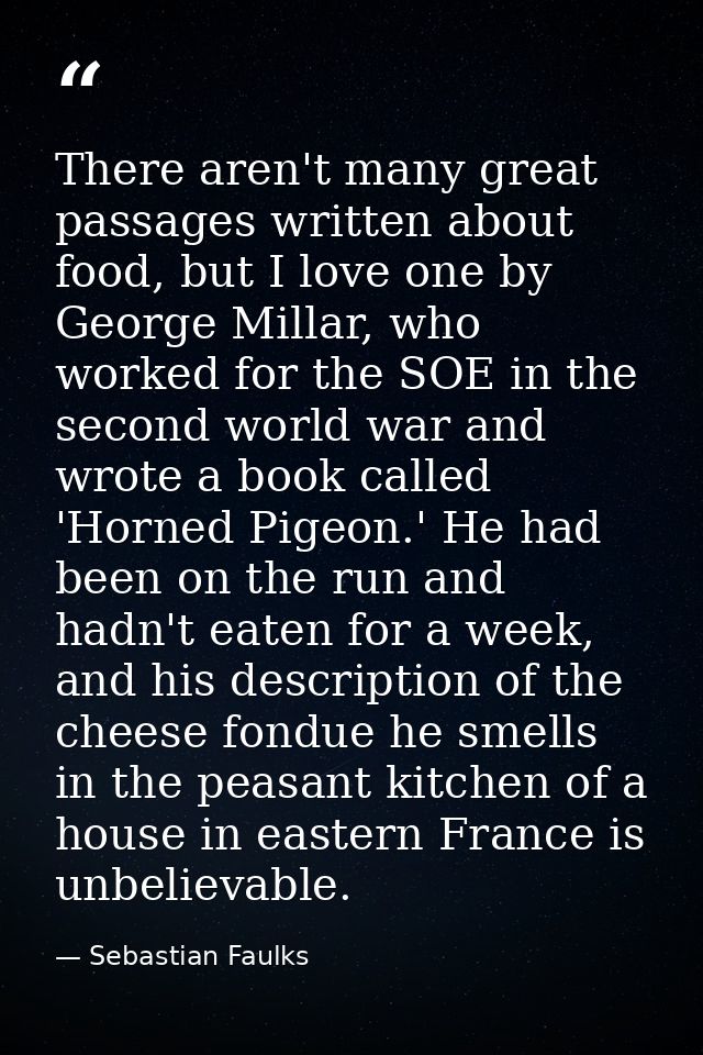There aren't many great passages written about food, but I love one by George Millar, who worked for the SOE in the seco — Sebastian Faulks