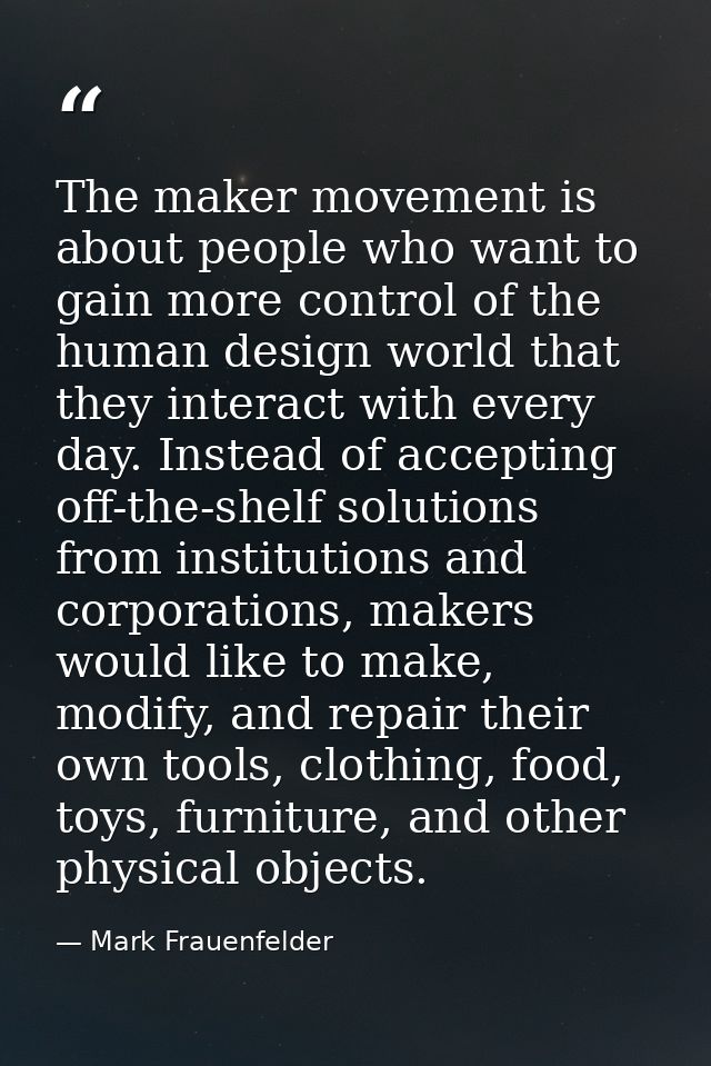 The maker movement is about people who want to gain more control of the human design world that they interact with every — Mark Frauenfelder