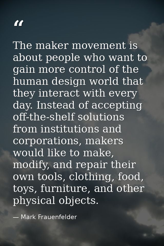 The maker movement is about people who want to gain more control of the human design world that they interact with every — Mark Frauenfelder