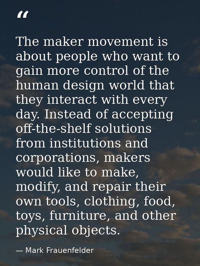 The maker movement is about people who want to gain more control of the human design world that they interact with every — Mark Frauenfelder